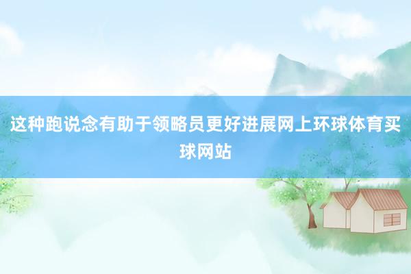 这种跑说念有助于领略员更好进展网上环球体育买球网站