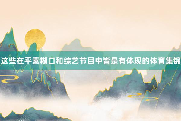 这些在平素糊口和综艺节目中皆是有体现的体育集锦
