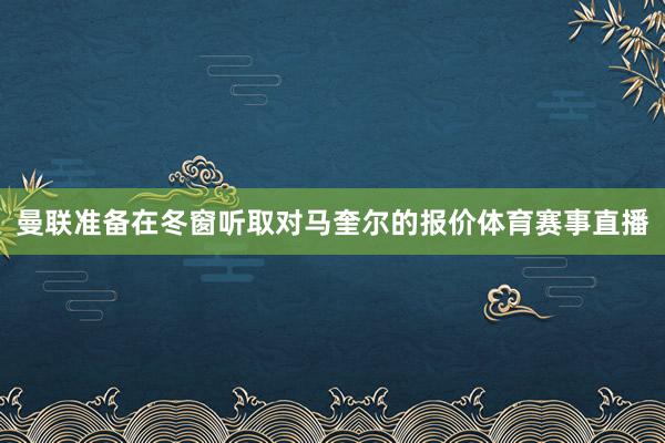 曼联准备在冬窗听取对马奎尔的报价体育赛事直播
