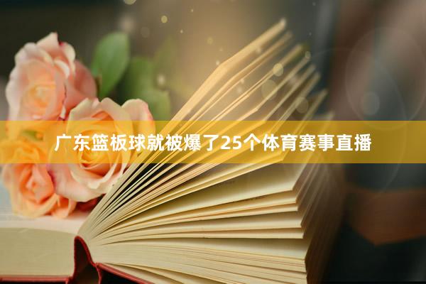 广东篮板球就被爆了25个体育赛事直播