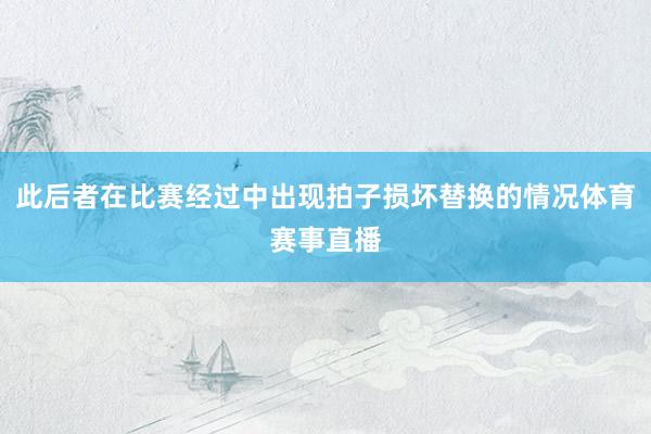 此后者在比赛经过中出现拍子损坏替换的情况体育赛事直播