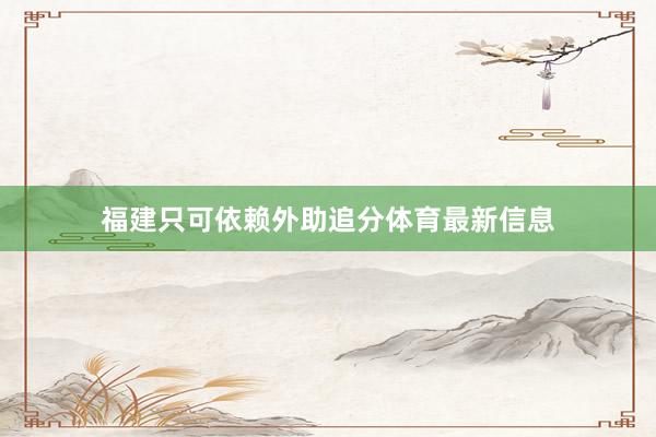福建只可依赖外助追分体育最新信息