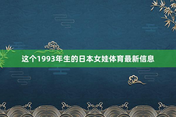 这个1993年生的日本女娃体育最新信息