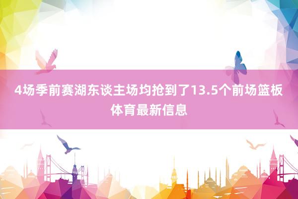 4场季前赛湖东谈主场均抢到了13.5个前场篮板体育最新信息