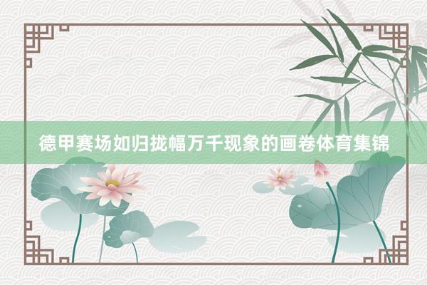 德甲赛场如归拢幅万千现象的画卷体育集锦