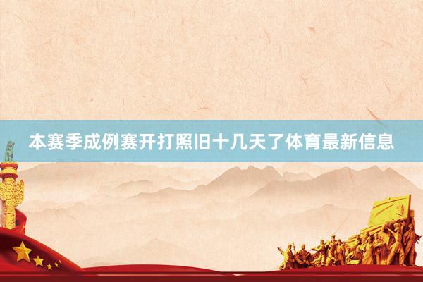 本赛季成例赛开打照旧十几天了体育最新信息