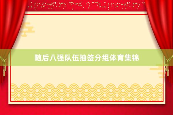 随后八强队伍抽签分组体育集锦