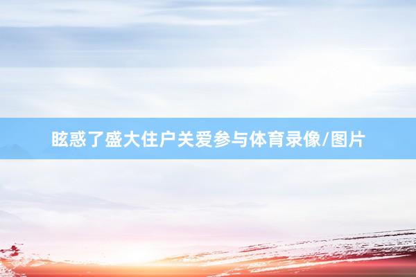 眩惑了盛大住户关爱参与体育录像/图片